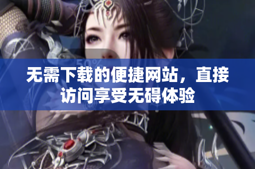 无需下载的便捷网站，直接访问享受无碍体验