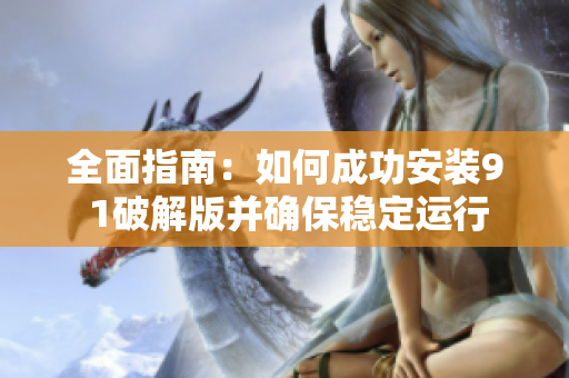全面指南：如何成功安装9 1破解版并确保稳定运行