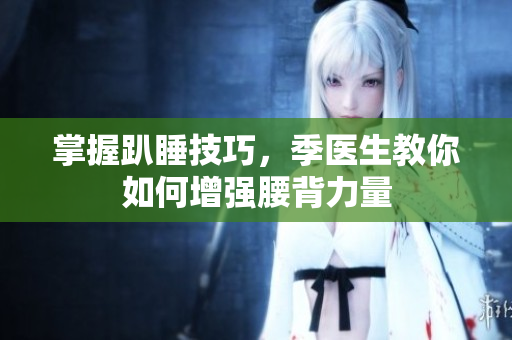 掌握趴睡技巧，季医生教你如何增强腰背力量
