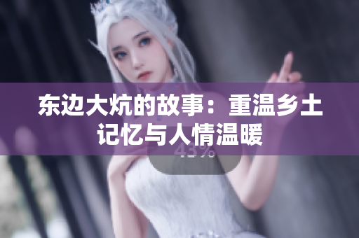 东边大炕的故事：重温乡土记忆与人情温暖