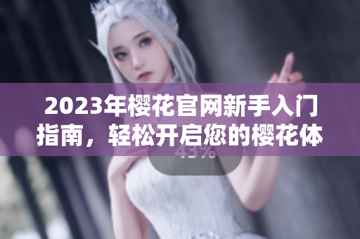 2023年樱花官网新手入门指南，轻松开启您的樱花体验