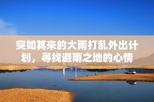 突如其来的大雨打乱外出计划，寻找避雨之地的心情