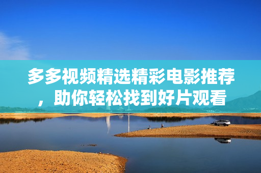 多多视频精选精彩电影推荐，助你轻松找到好片观看