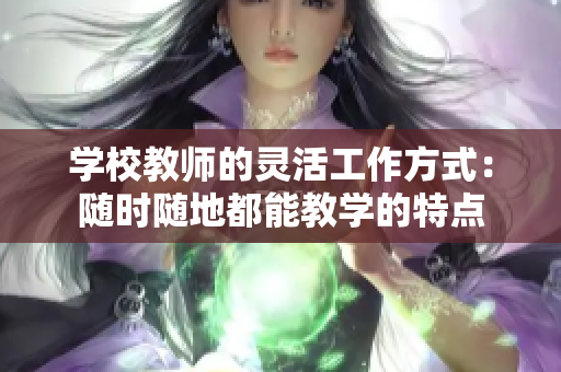 学校教师的灵活工作方式：随时随地都能教学的特点