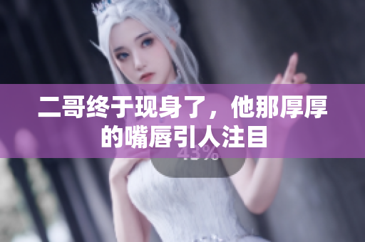 二哥终于现身了，他那厚厚的嘴唇引人注目