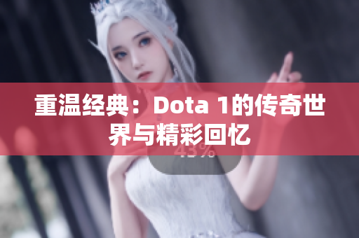 重温经典：Dota 1的传奇世界与精彩回忆
