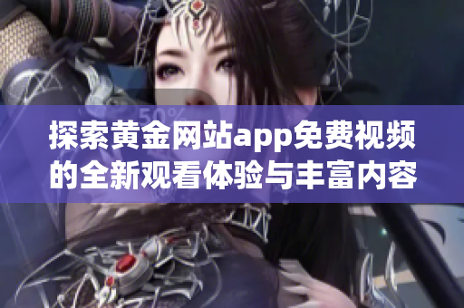探索黄金网站app免费视频的全新观看体验与丰富内容