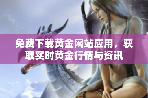 免费下载黄金网站应用，获取实时黄金行情与资讯