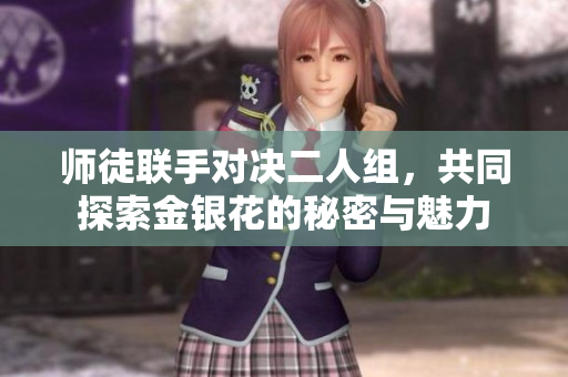 师徒联手对决二人组，共同探索金银花的秘密与魅力