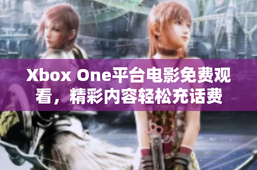 Xbox One平台电影免费观看，精彩内容轻松充话费