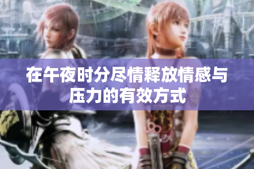 在午夜时分尽情释放情感与压力的有效方式