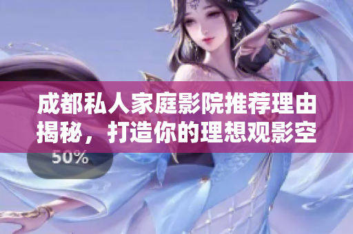 成都私人家庭影院推荐理由揭秘，打造你的理想观影空间