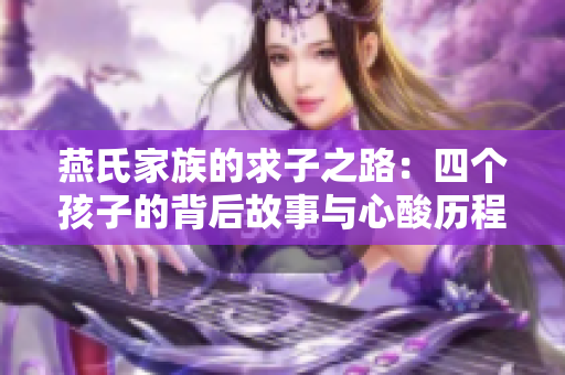 燕氏家族的求子之路：四个孩子的背后故事与心酸历程