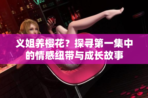 义姐养樱花？探寻第一集中的情感纽带与成长故事