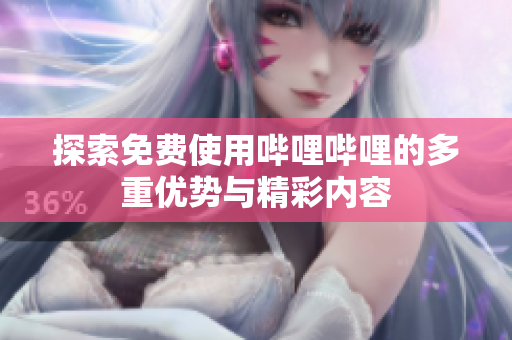 探索免费使用哔哩哔哩的多重优势与精彩内容