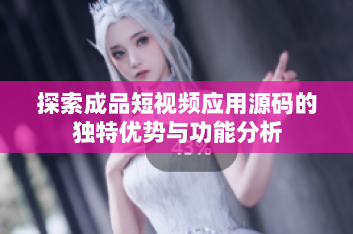 探索成品短视频应用源码的独特优势与功能分析