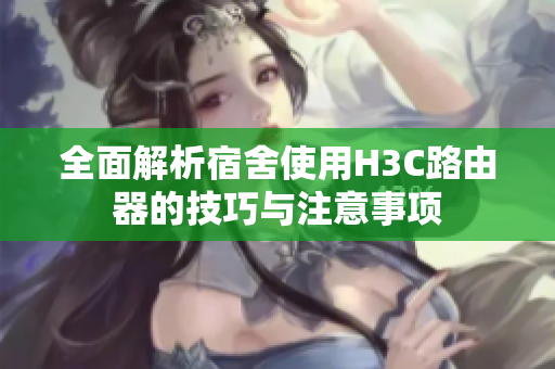 全面解析宿舍使用H3C路由器的技巧与注意事项