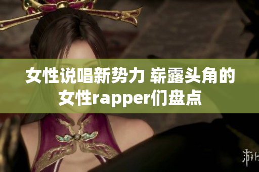 女性说唱新势力 崭露头角的女性rapper们盘点