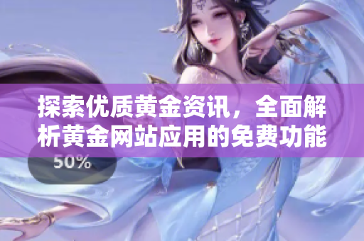 探索优质黄金资讯，全面解析黄金网站应用的免费功能