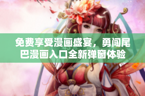 免费享受漫画盛宴，勇闯尾巴漫画入口全新弹窗体验