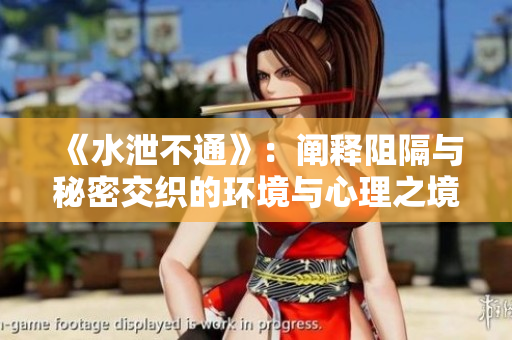 《水泄不通》：阐释阻隔与秘密交织的环境与心理之境