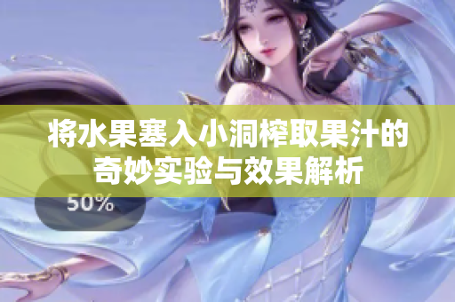 将水果塞入小洞榨取果汁的奇妙实验与效果解析