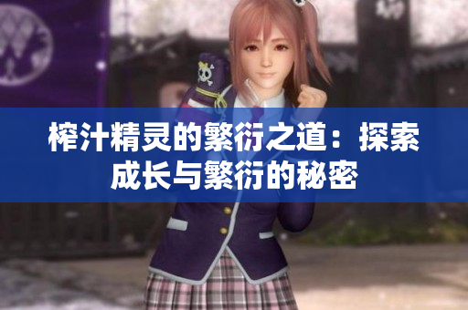 榨汁精灵的繁衍之道：探索成长与繁衍的秘密