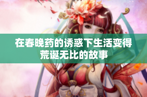 在春晚药的诱惑下生活变得荒诞无比的故事