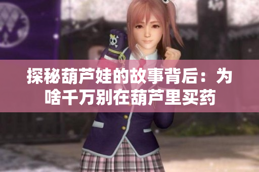 探秘葫芦娃的故事背后：为啥千万别在葫芦里买药