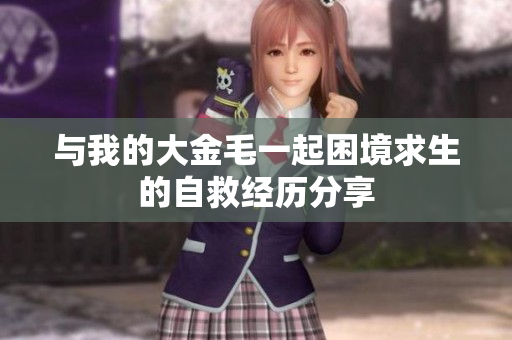 与我的大金毛一起困境求生的自救经历分享