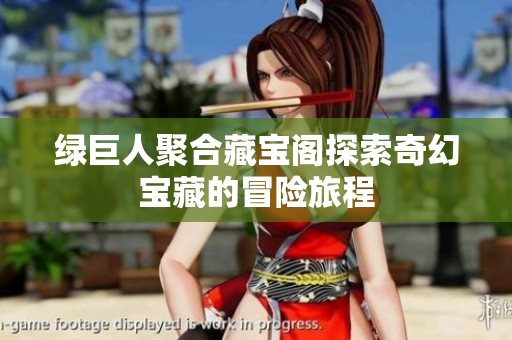 绿巨人聚合藏宝阁探索奇幻宝藏的冒险旅程