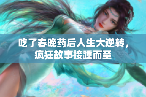 吃了春晚药后人生大逆转，疯狂故事接踵而至