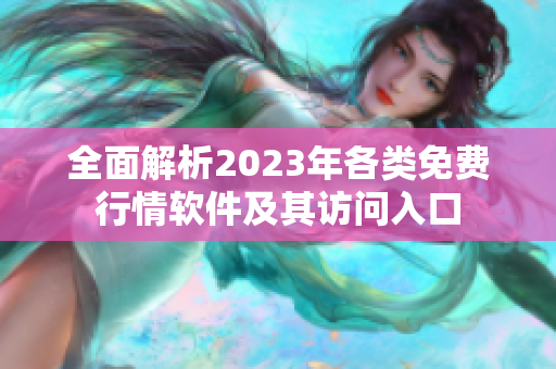 全面解析2023年各类免费行情软件及其访问入口