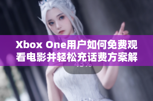 Xbox One用户如何免费观看电影并轻松充话费方案解析