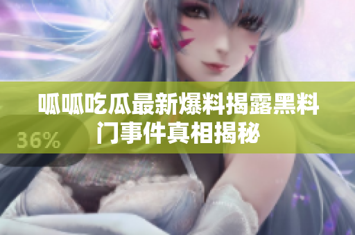呱呱吃瓜最新爆料揭露黑料门事件真相揭秘