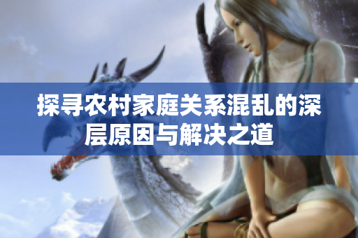 探寻农村家庭关系混乱的深层原因与解决之道