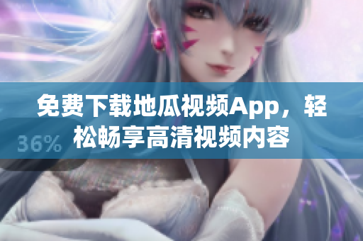 免费下载地瓜视频App，轻松畅享高清视频内容