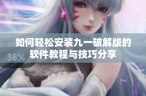 如何轻松安装九一破解版的软件教程与技巧分享