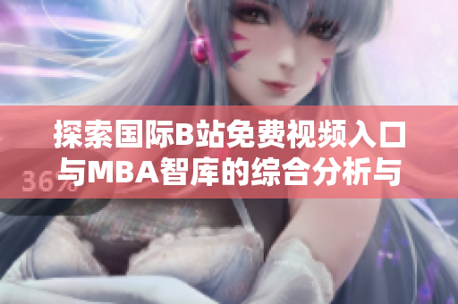 探索国际B站免费视频入口与MBA智库的综合分析与应用价值