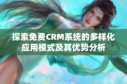 探索免费CRM系统的多样化应用模式及其优势分析