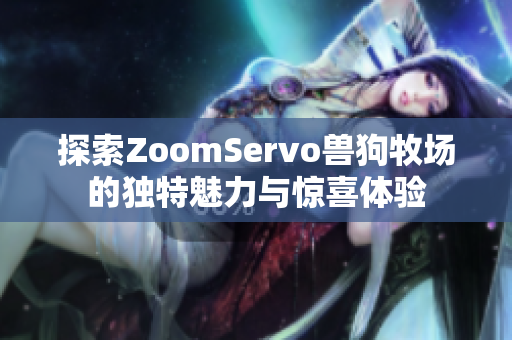 探索ZoomServo兽狗牧场的独特魅力与惊喜体验