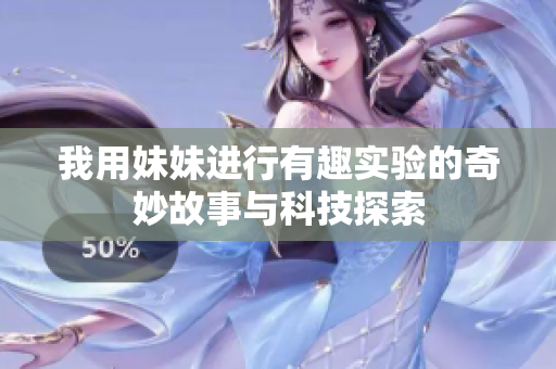 我用妹妹进行有趣实验的奇妙故事与科技探索