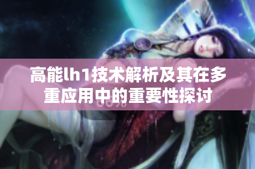 高能lh1技术解析及其在多重应用中的重要性探讨