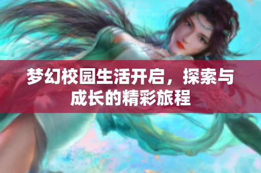 梦幻校园生活开启，探索与成长的精彩旅程
