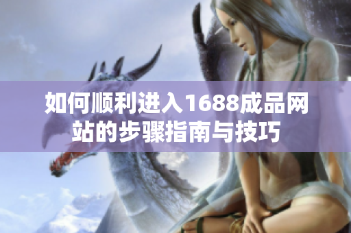如何顺利进入1688成品网站的步骤指南与技巧