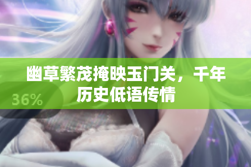 幽草繁茂掩映玉门关，千年历史低语传情