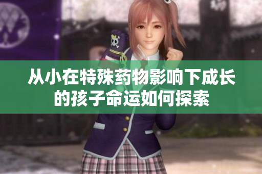 从小在特殊药物影响下成长的孩子命运如何探索