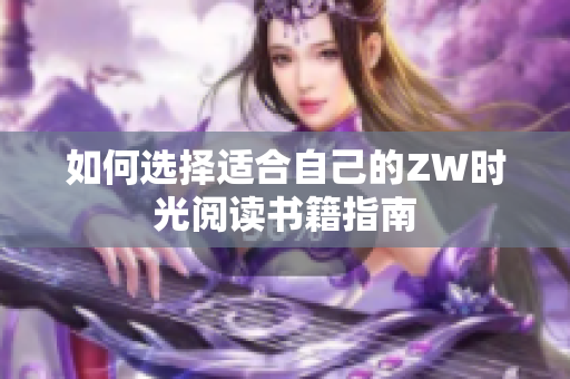 如何选择适合自己的ZW时光阅读书籍指南