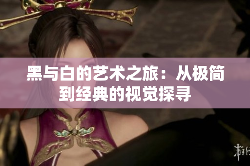 黑与白的艺术之旅：从极简到经典的视觉探寻