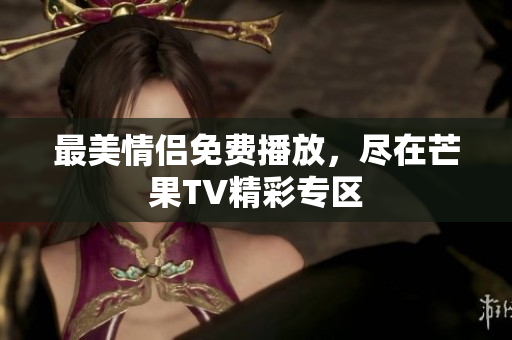 最美情侣免费播放，尽在芒果TV精彩专区